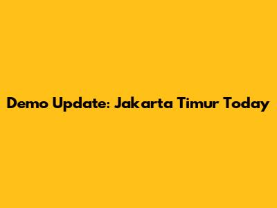 Demo Update: Jakarta Timur Today