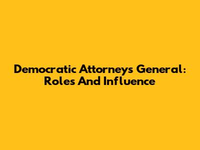 Democratic Attorneys General: Roles And Influence