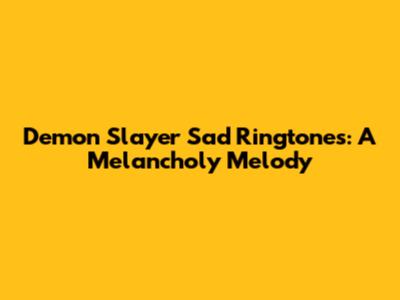 Demon Slayer Sad Ringtones: A Melancholy Melody