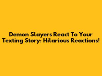 Demon Slayers React To Your Texting Story: Hilarious Reactions!
