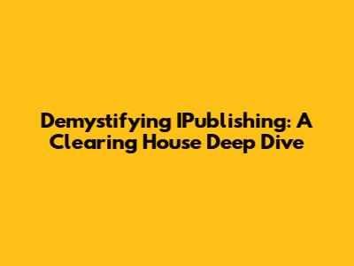 Demystifying IPublishing: A Clearing House Deep Dive