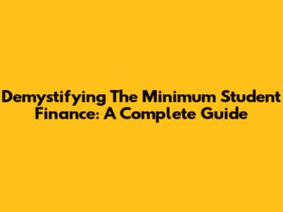 Demystifying The Minimum Student Finance: A Complete Guide