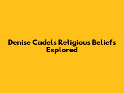 Denise Cadel's Religious Beliefs Explored