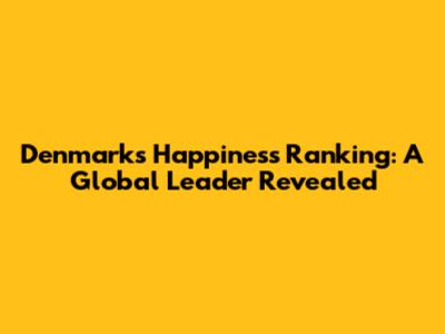 Denmark's Happiness Ranking: A Global Leader Revealed