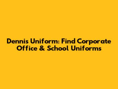 Dennis Uniform: Find Corporate Office & School Uniforms