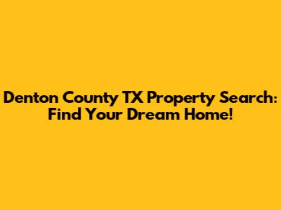 Denton County TX Property Search: Find Your Dream Home!