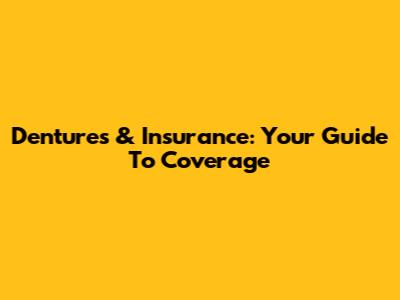 Dentures & Insurance: Your Guide To Coverage