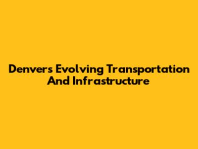 Denver's Evolving Transportation And Infrastructure