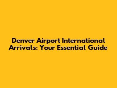 Denver Airport International Arrivals: Your Essential Guide