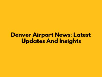 Denver Airport News: Latest Updates And Insights