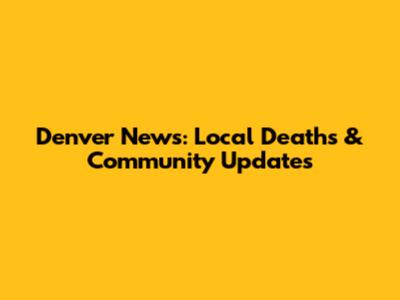 Denver News: Local Deaths & Community Updates