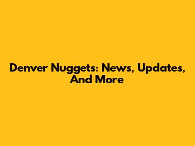 Denver Nuggets: News, Updates, And More
