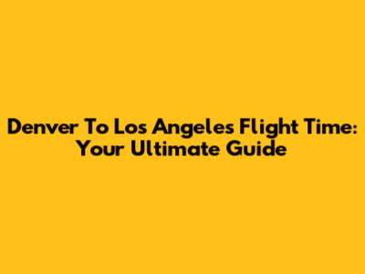 Denver To Los Angeles Flight Time: Your Ultimate Guide