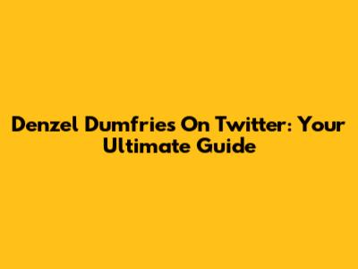 Denzel Dumfries On Twitter: Your Ultimate Guide