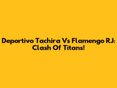Deportivo Tachira Vs Flamengo RJ: Clash Of Titans!