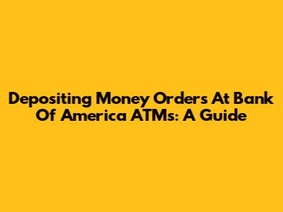 Depositing Money Orders At Bank Of America ATMs: A Guide