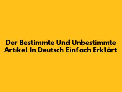 Der Bestimmte Und Unbestimmte Artikel In Deutsch Einfach Erklärt