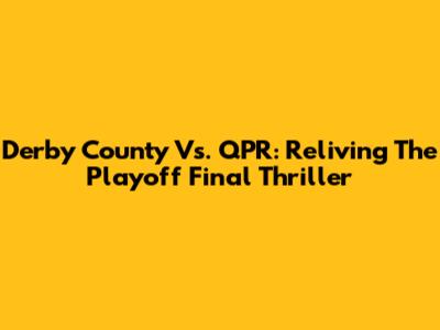 Derby County Vs. QPR: Reliving The Playoff Final Thriller