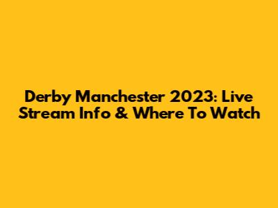 Derby Manchester 2023: Live Stream Info & Where To Watch