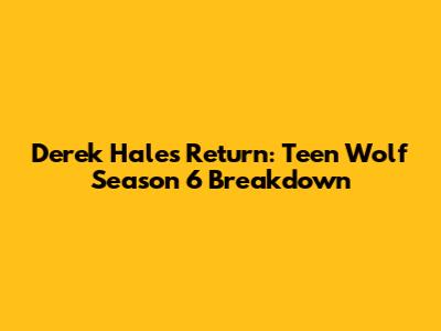 Derek Hale's Return: Teen Wolf Season 6 Breakdown