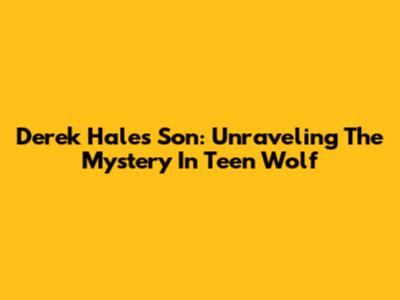 Derek Hale's Son: Unraveling The Mystery In Teen Wolf