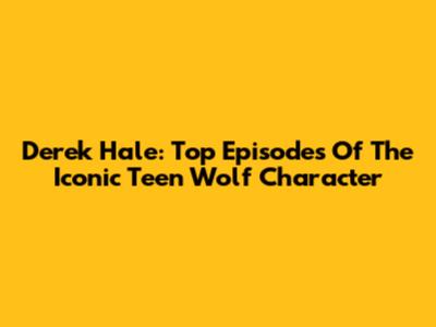 Derek Hale: Top Episodes Of The Iconic Teen Wolf Character