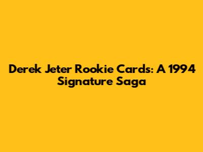 Derek Jeter Rookie Cards: A 1994 Signature Saga