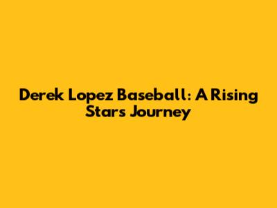Derek Lopez Baseball: A Rising Star's Journey