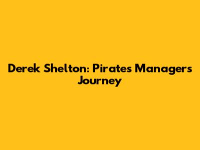 Derek Shelton: Pirates Manager's Journey