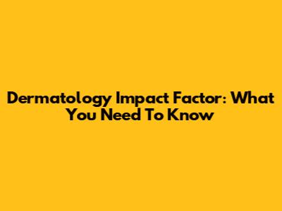 Dermatology Impact Factor: What You Need To Know