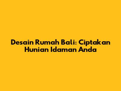 Desain Rumah Bali: Ciptakan Hunian Idaman Anda