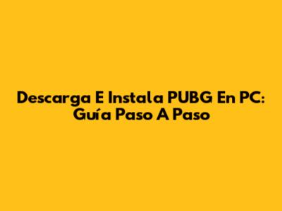 Descarga E Instala PUBG En PC: Guía Paso A Paso