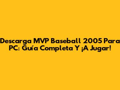 Descarga MVP Baseball 2005 Para PC: Guía Completa Y ¡A Jugar!
