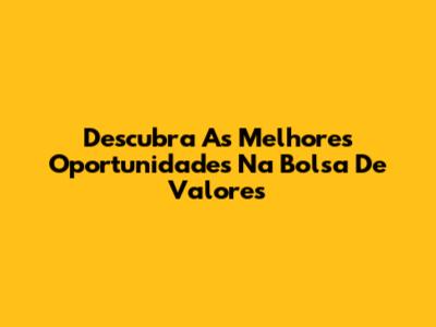 Descubra As Melhores Oportunidades Na Bolsa De Valores