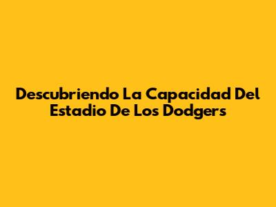 Descubriendo La Capacidad Del Estadio De Los Dodgers