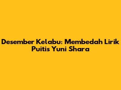 Desember Kelabu: Membedah Lirik Puitis Yuni Shara