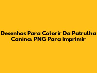 Desenhos Para Colorir Da Patrulha Canina: PNG Para Imprimir