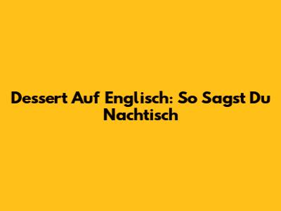 Dessert Auf Englisch: So Sagst Du "Nachtisch"