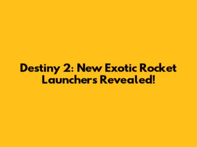 Destiny 2: New Exotic Rocket Launchers Revealed!
