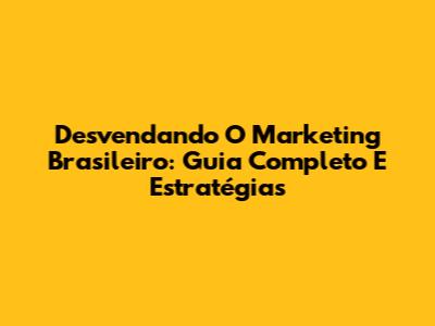 Desvendando O Marketing Brasileiro: Guia Completo E Estratégias