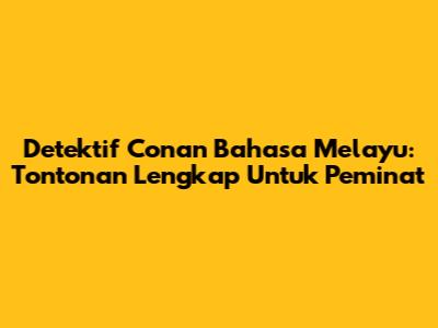 Detektif Conan Bahasa Melayu: Tontonan Lengkap Untuk Peminat