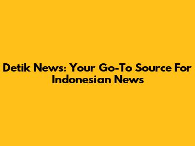Detik News: Your Go-To Source For Indonesian News