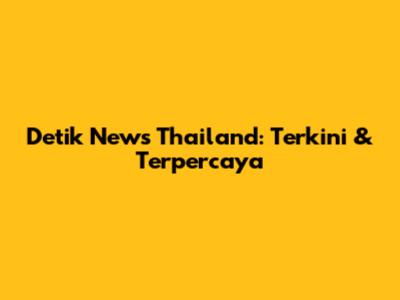 Detik News Thailand: Terkini & Terpercaya
