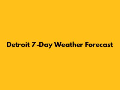 Detroit 7-Day Weather Forecast
