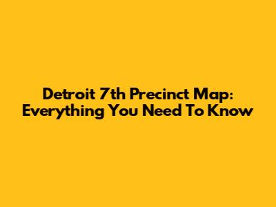 Detroit 7th Precinct Map: Everything You Need To Know