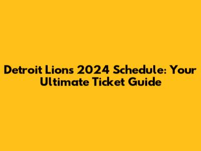Detroit Lions 2024 Schedule: Your Ultimate Ticket Guide