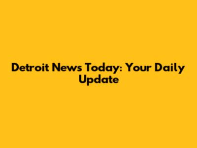 Detroit News Today: Your Daily Update