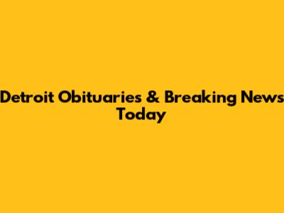 Detroit Obituaries & Breaking News Today