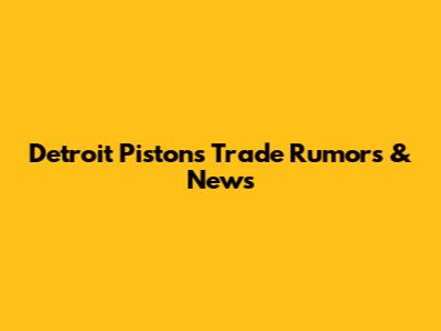 Detroit Pistons Trade Rumors & News