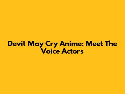Devil May Cry Anime: Meet The Voice Actors